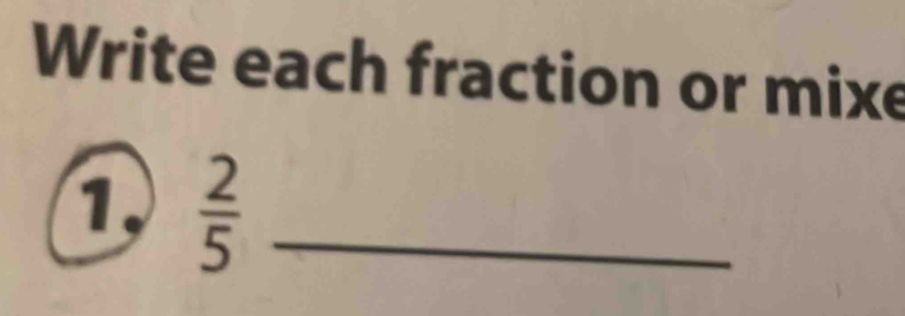 Write each fraction or mixe 
1.  2/5  _