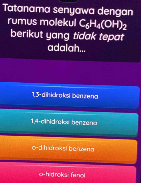 Tatanama senyawa dengan
rumus molekul C_6H_4(OH)_2
berikut yang tidak tepat
adalah...
1,3 -dihidroksi benzena
1,4 -dihidroksi benzena
o-dihidroksi benzena
o-hidroksi fenol