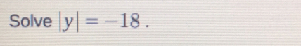 Solve |y|=-18.