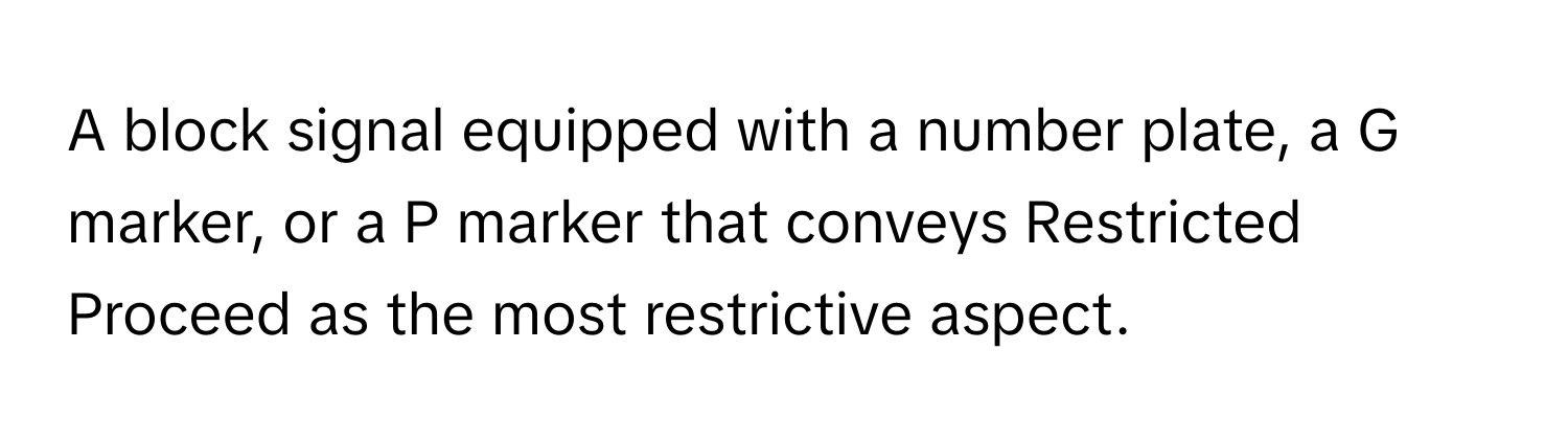 A block signal equipped with a number plate, a G marker, or a P marker that conveys Restricted Proceed as the most restrictive aspect.