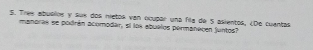 Tres abuelos y sus dos nietos van ocupar una fila de 5 asientos, ¿De cuantas 
maneras se podrán acomodar, si los abuelos permanecen juntos?