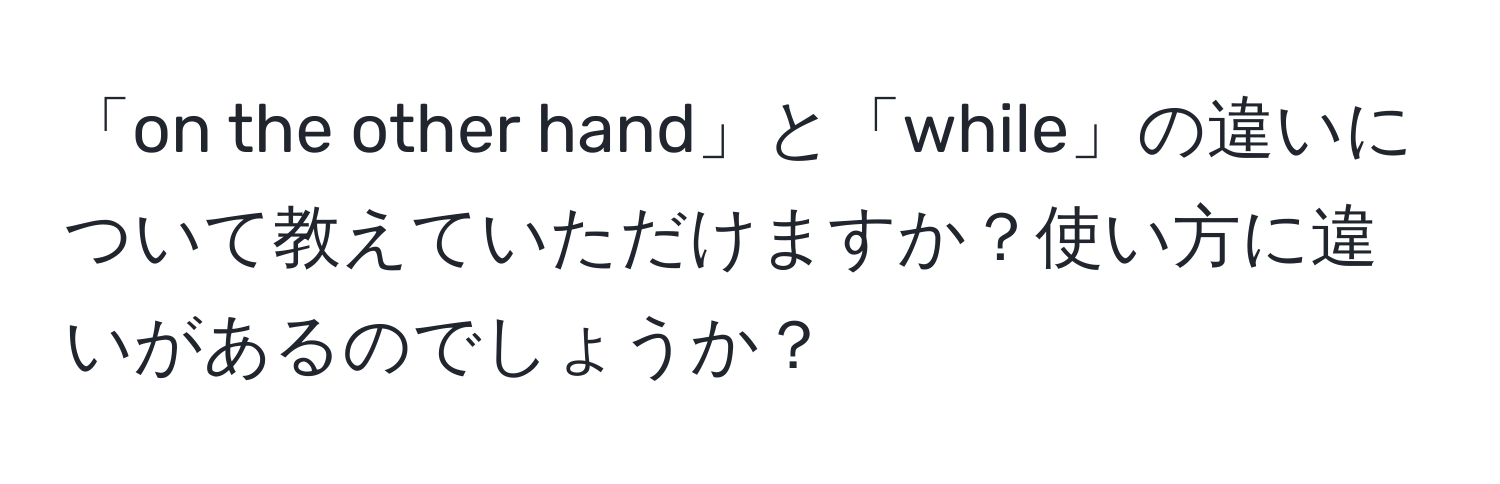 「on the other hand」と「while」の違いについて教えていただけますか？使い方に違いがあるのでしょうか？