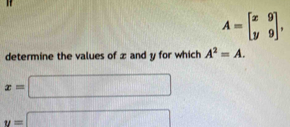 If
A=beginbmatrix x&9 y&9endbmatrix , 
determine the values of x and y for which A^2=A.
x=□
y=□