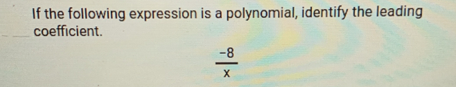 If the following expression is a polynomial, identify the leading 
coefficient.
 (-8)/x 