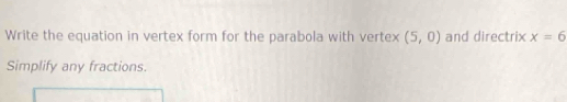 Write the equation in vertex form for the parabola with vertex (5,0) and directrix x=6
Simplify any fractions.