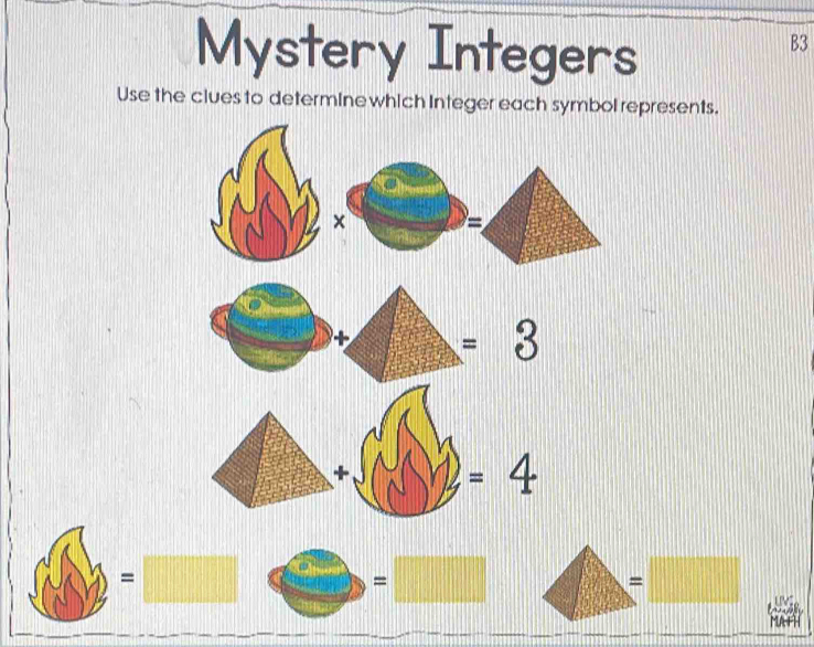 Mystery Integers 
B3 
Use the clues to determine which Integer each symbol represents.
=3
=4
=□
= 
=□ 
MAT