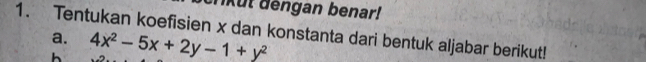 Tikut dengan benar! 
1. Tentukan koefisien x dan konstanta dari bentuk aljabar berikut! 
a. 4x^2-5x+2y-1+y^2
h