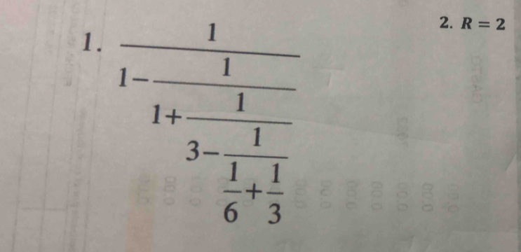 frac 11-frac 11+frac 13- 1/1 
2. R=2