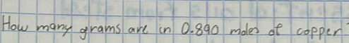 How many grams are in 0. 890 moles of copper