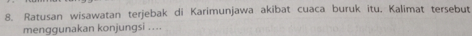 Ratusan wisawatan terjebak di Karimunjawa akibat cuaca buruk itu. Kalimat tersebut 
menggunakan konjungsi ...