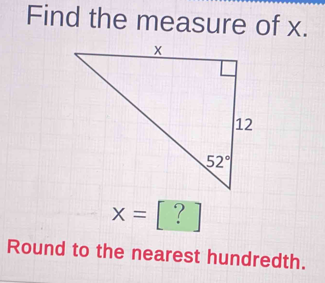 Find the measure of x.
x= □  [?] |
□ 
Round to the nearest hundredth.