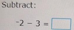 Subtract:
-2-3=□