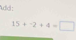 Add:
15+^-2+4=□