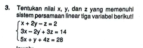 Tentukan nilai x, y, dan z yang memenuhi 
sistem persamaan linear tiga variabel berikut!
beginarrayl x+2y-z=2 3x-2y+3z=14 5x+y+4z=28endarray.