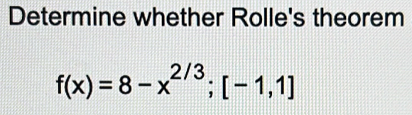 Determine whether Rolle's theorem
f(x)=8-x^(2/3); [-1,1]