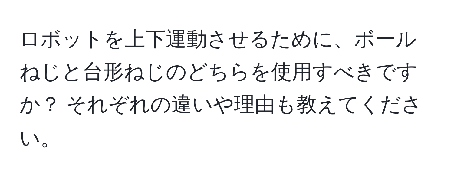 ロボットを上下運動させるために、ボールねじと台形ねじのどちらを使用すべきですか？ それぞれの違いや理由も教えてください。