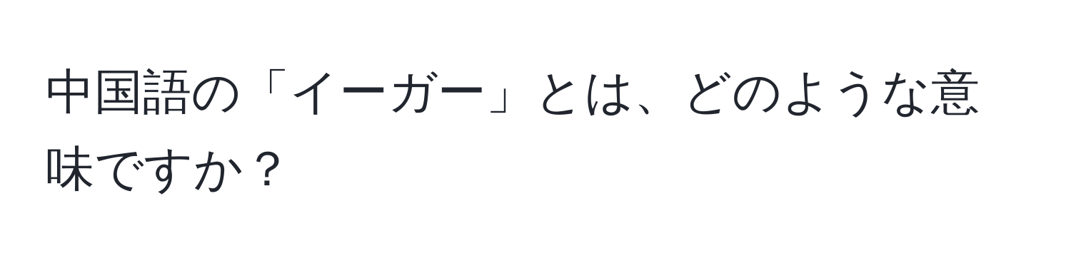 中国語の「イーガー」とは、どのような意味ですか？
