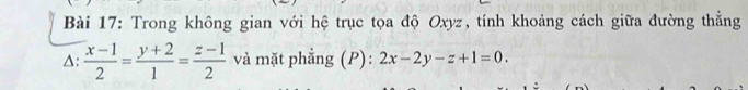 Trong không gian với hệ trục tọa độ Oxyz, tính khoảng cách giữa đường thẳng
△:  (x-1)/2 = (y+2)/1 = (z-1)/2  và mặt phẳng (P): 2x-2y-z+1=0.