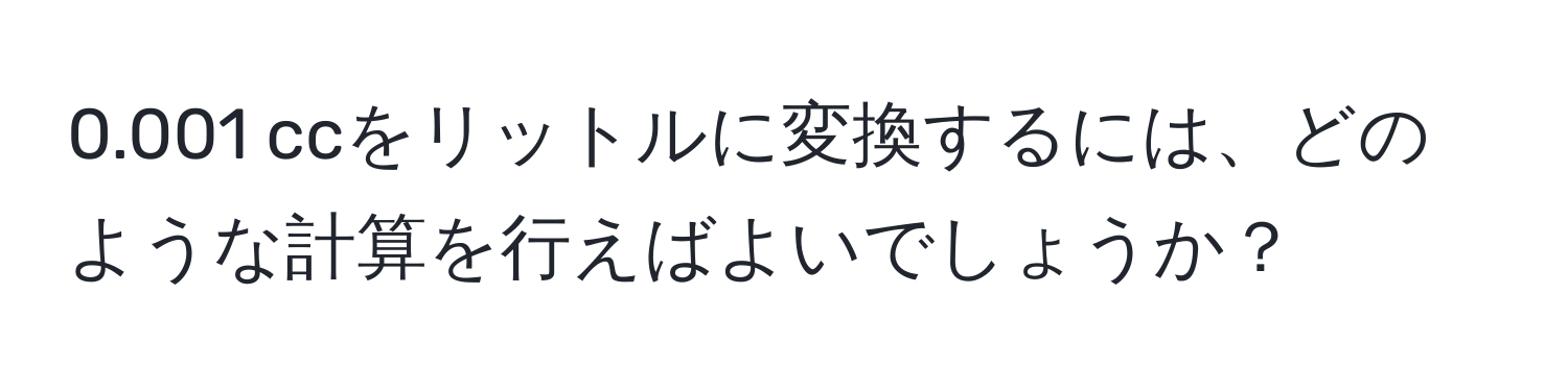 0.001 ccをリットルに変換するには、どのような計算を行えばよいでしょうか？