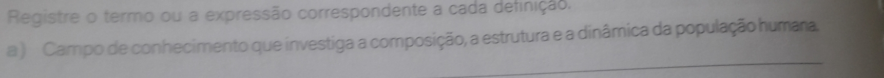 Registre o termo ou a expressão correspondente a cada definição. 
a ) Campo de conhecimento que investiga a composição, a estrutura e a dinâmica da população humara.