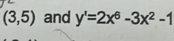 (3,5) and y'=2x^6-3x^2-1