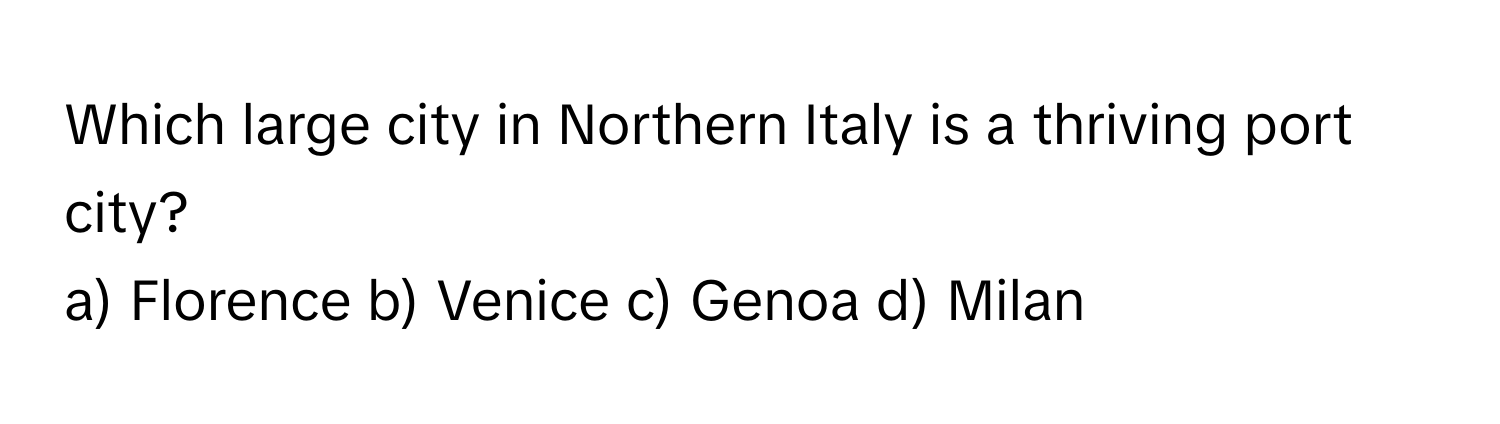 Which large city in Northern Italy is a thriving port city?
a) Florence  b) Venice  c) Genoa  d) Milan