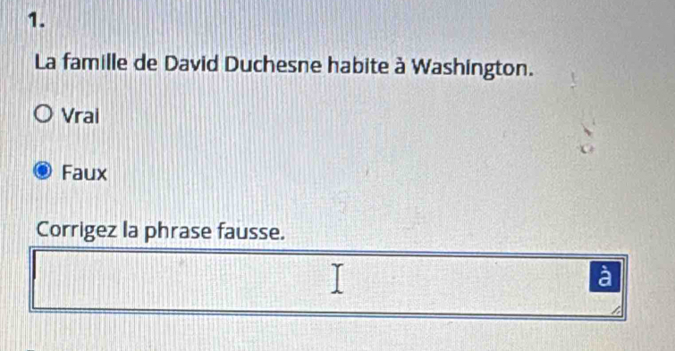 La famille de David Duchesne habite à Washington.
Vrai
Faux
Corrigez la phrase fausse.