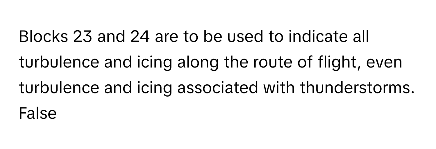 Blocks 23 and 24 are to be used to indicate all turbulence and icing along the route of flight, even turbulence and icing associated with thunderstorms. 

False