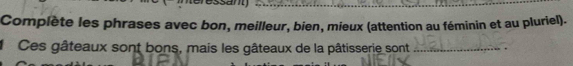 Complète les phrases avec bon, meilleur, bien, mieux (attention au féminin et au pluriel). 
Ces gâteaux sont bons, mais les gâteaux de la pâtisserie sont _.