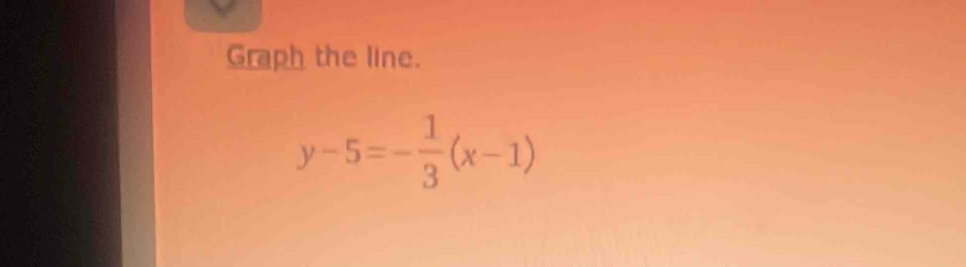 Graph the line.
y-5=- 1/3 (x-1)