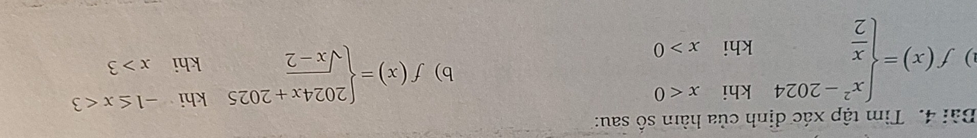 Tìm tập xác định của hàm số sau:
1) f(x)=beginarrayl x^2-2024khix<0  x/2 khix>0endarray.
b) f(x)=beginarrayl 2024x+2025khi-1≤ x<3 sqrt(x-2)khix>3endarray.