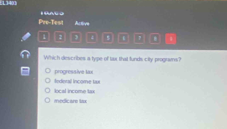 EL3403
1RACO
Pre-Test Active
1 2 3 5 6 7 。
Which describes a type of tax that funds city programs?
progressive tax
federal income tax
local income tax
medicare tax