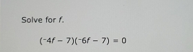 Solve for f.
(^-4f-7)(^-6f-7)=0