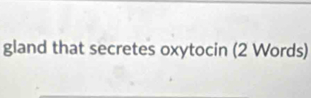 gland that secretes oxytocin (2 Words)