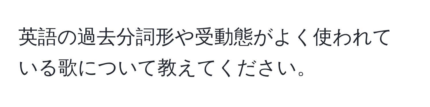 英語の過去分詞形や受動態がよく使われている歌について教えてください。