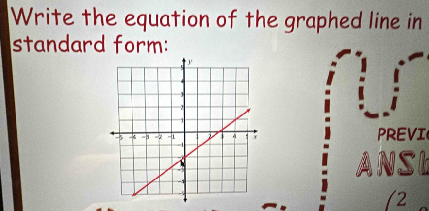 Write the equation of the graphed line in 
standard form: 
PREVI 
ANSL 
(2