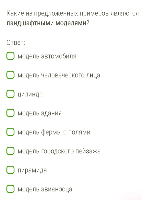 Какие из лредложенных примеров являюотся
ландшафтными моделями?
Otbet:
модель аΒтомобиля
модель человеческого лица
циЛинДр
Модель здания
Модель фермы с полями
Μοдель городского πейзажа
пирамида
модель авианосца