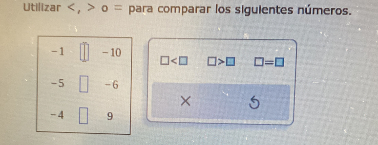 Utilizar , ο = para comparar los siguientes números.
-1 - 10
□ □ >□ □ =□
-5 □ -6
×
-4 9