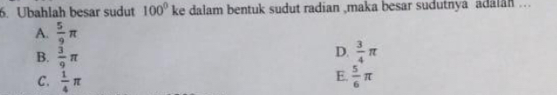 Ubahlah besar sudut 100° ke dalam bentuk sudut radian ,maka besar sudutnya adalan ...
A.  5/9 π
B.  3/9 π
D.  3/4 π
E.
C.  1/4 π  5/6 π