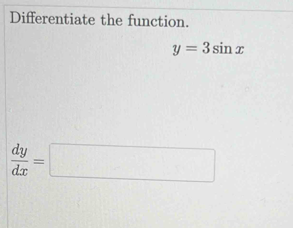 Differentiate the function.
y=3sin x
 dy/dx =□