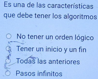 Es una de las características
que debe tener los algoritmos
No tener un orden lógico
Tener un inicio y un fin
Todas las anteriores
Pasos infinitos