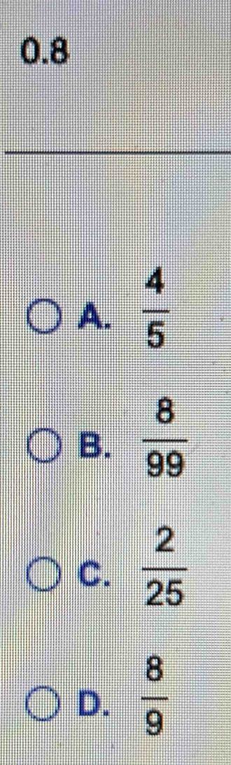 0. 8
A.  4/5 
B.  8/99 
C.  2/25 
D.  8/9 