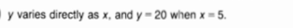 y varies directly as x, and y=20 when x=5.