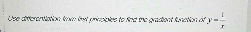 Use differentiation from first principles to find the gradient function of y= 1/x 