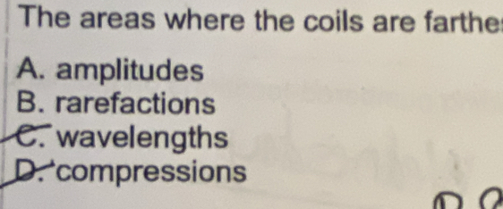 The areas where the coils are farthe
A. amplitudes
B. rarefactions
C. wavelengths
D. compressions