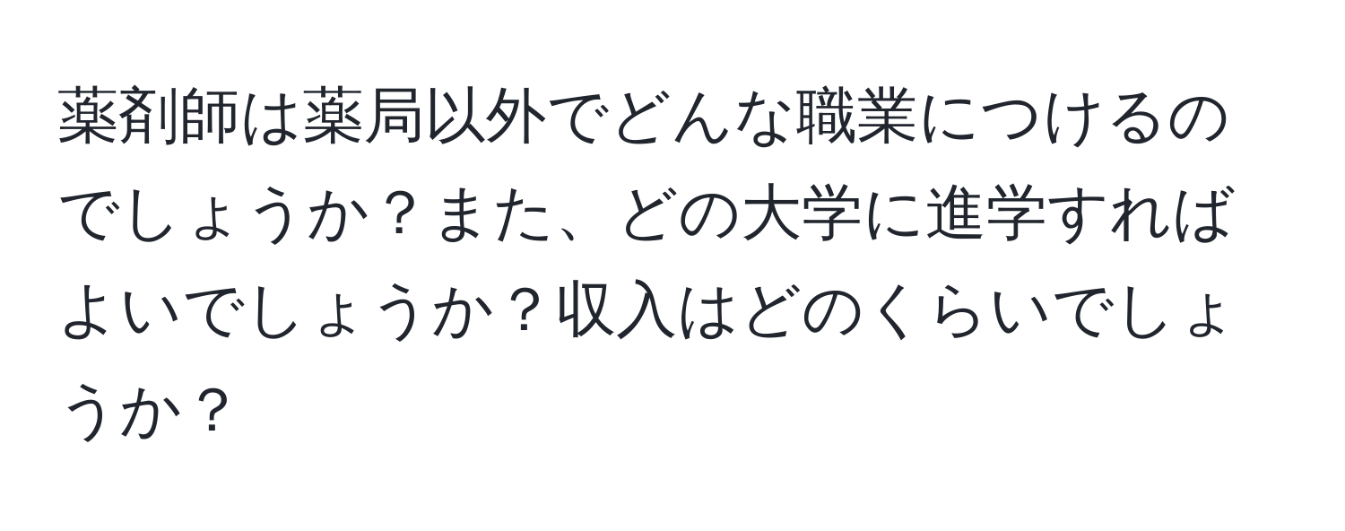 薬剤師は薬局以外でどんな職業につけるのでしょうか？また、どの大学に進学すればよいでしょうか？収入はどのくらいでしょうか？