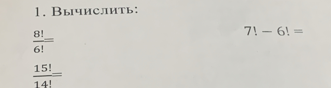 Вычислить:
 8!/6! =
7!-6!=
 15!/14! =