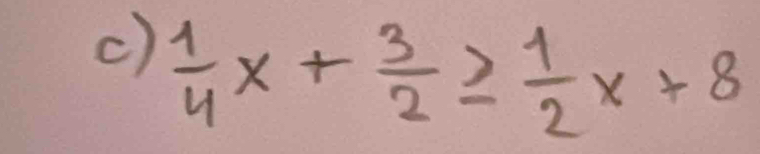  1/4 x+ 3/2 ≥  1/2 x+8