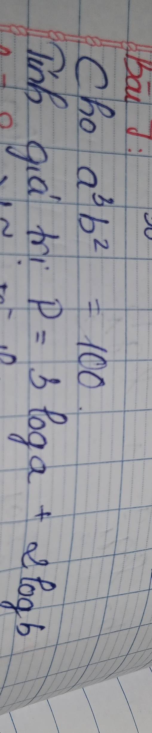 Bo d
cho a^3b^2=100. 
linb gia h P=3log a+2log b