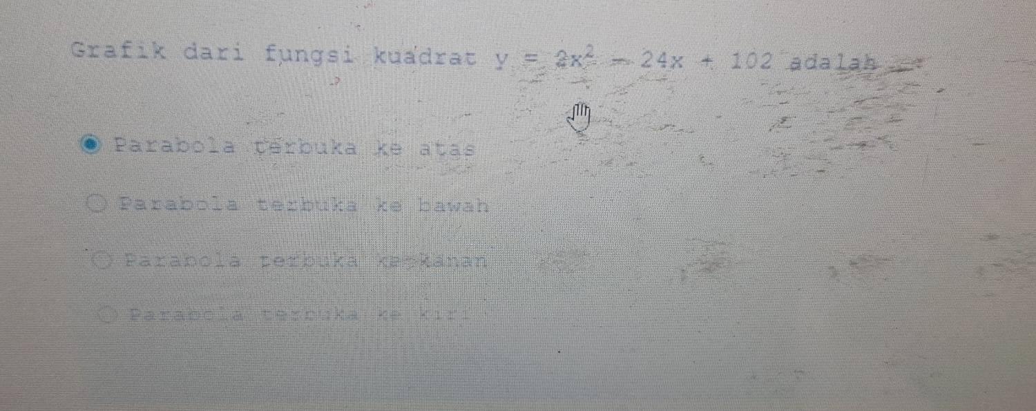 Grafik dari fungsi kuadrat y=2x^2-24x+102 adalah_
1n
◎ Parabola cérbuka ke atas
Parabola tezbuka ke bawah
Parabola terbuka kapkanan
Parabcia tercuka